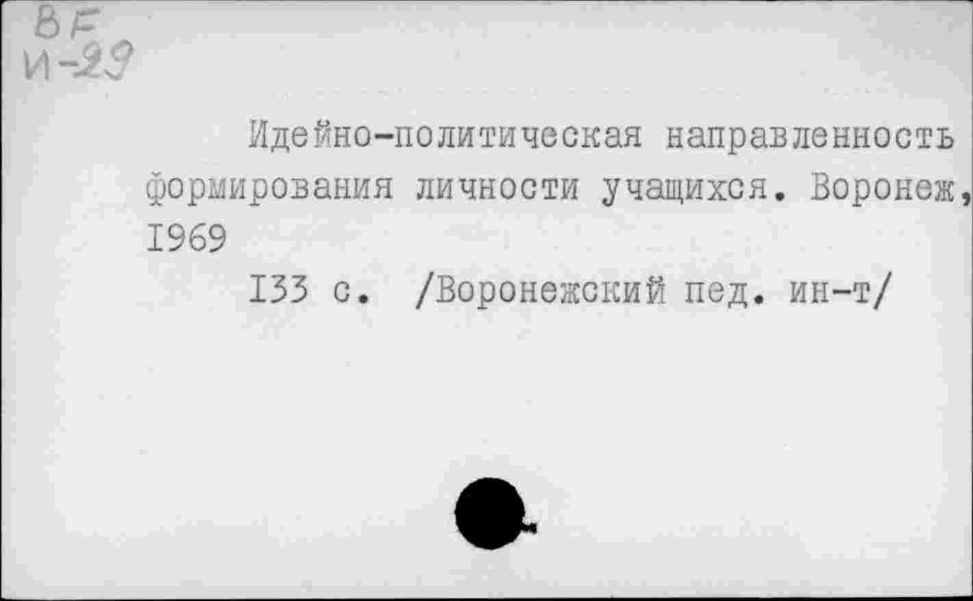 ﻿Идейно-политическая направленность формирования личности учащихся. Воронеж, 1969
133 с. /Воронежский пед. ин-т/